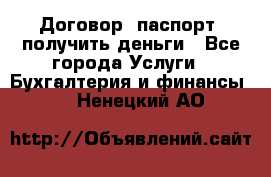 Договор, паспорт, получить деньги - Все города Услуги » Бухгалтерия и финансы   . Ненецкий АО